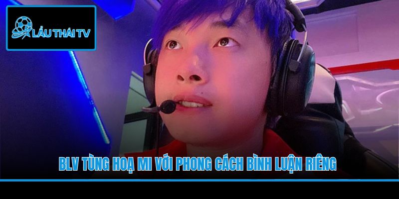 BLV Tùng Hoạ Mi với phong cách bình luận riêng