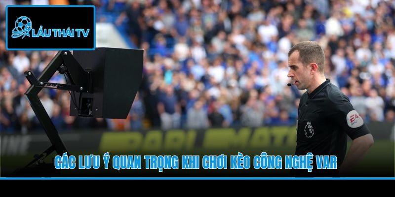 Các lưu ý quan trọng khi chơi kèo công nghệ VAR