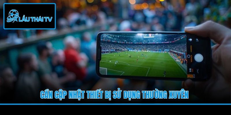 Cần cập nhật thiết bị sử dụng thường xuyên