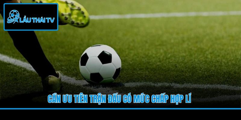 Cần ưu tiên trận đấu có mức chấp hợp lí