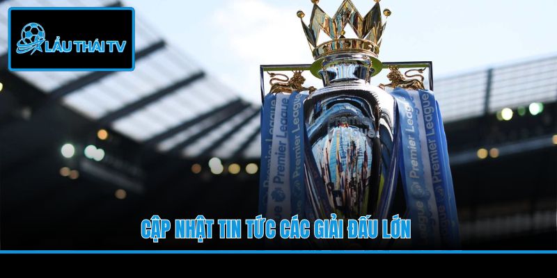 Cập nhật tin tức các giải đấu lớn