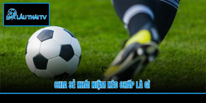 Chia sẻ khái niệm kèo chấp là gì