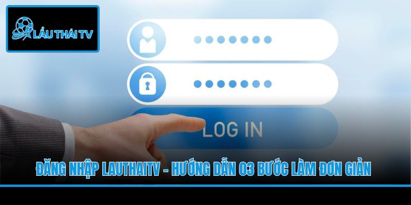 Đăng Nhập LauThaiTV - Hướng Dẫn 03 Bước Làm Đơn Giản