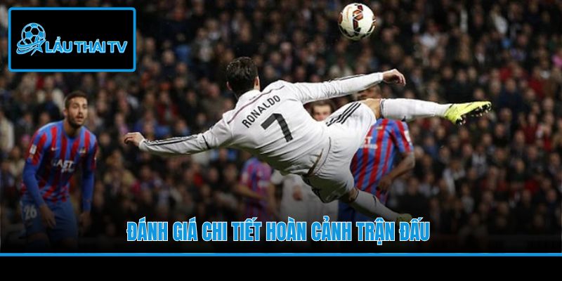 Đánh giá chi tiết hoàn cảnh trận đấu