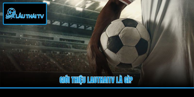 Giới thiệu LauThaiTV là gì?