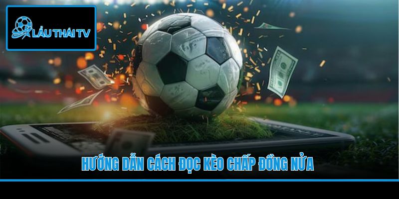 Hướng dẫn cách đọc kèo chấp đồng nửa