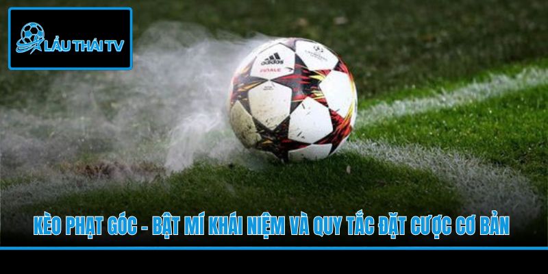Kèo Phạt Góc - Bật Mí Khái Niệm Và Quy Tắc Đặt Cược Cơ Bản