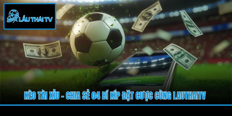 Kèo Tài Xỉu - Chia Sẻ 04 Bí Kíp Đặt Cược Cùng LauThaiTV