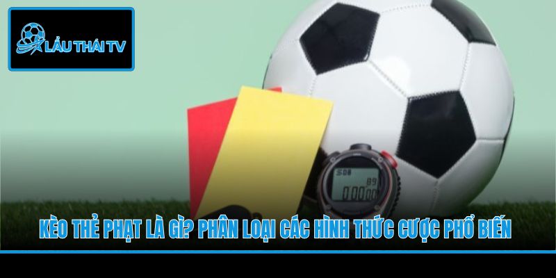 Kèo Thẻ Phạt Là Gì? Phân Loại Các Hình Thức Cược Phổ Biến