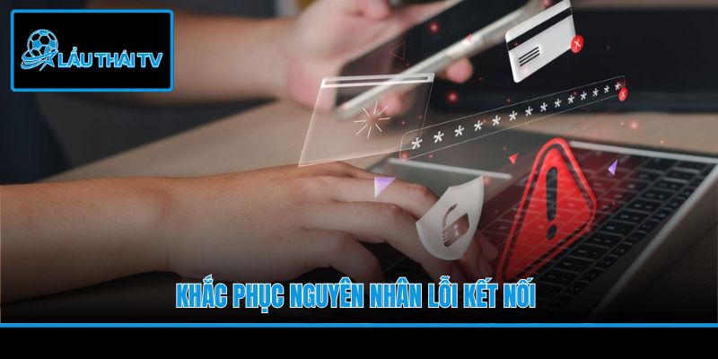 Khắc phục nguyên nhân lỗi kết nối