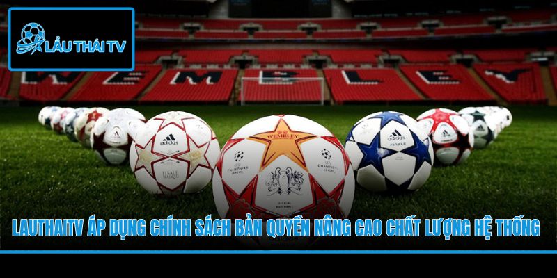 LauThaiTV áp dụng chính sách bản quyền nâng cao chất lượng hệ thống