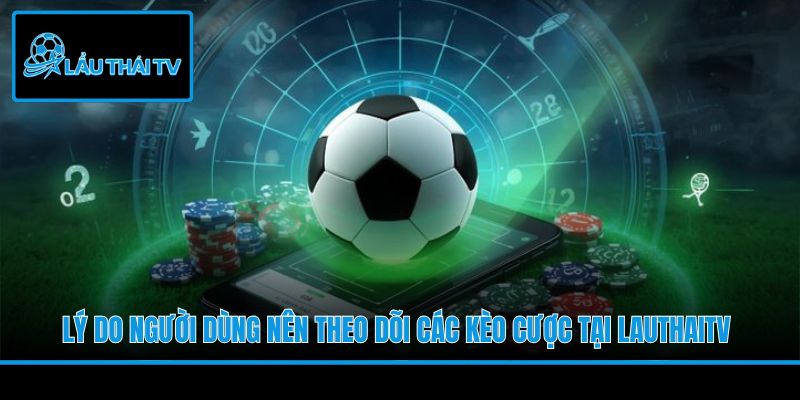 Lý do người dùng nên theo dõi các kèo cược tại LauThaiTV