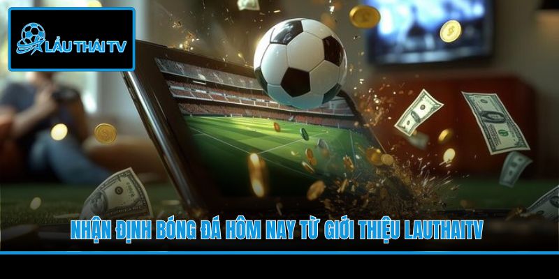 Nhận định bóng đá hôm nay từ giới thiệu LauThaiTV
