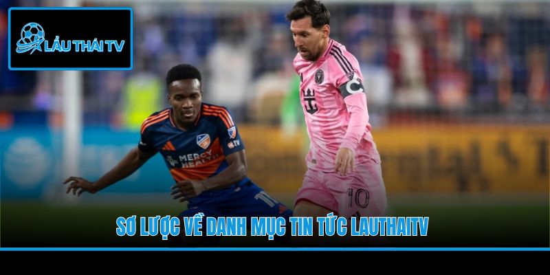 Sơ lược về danh mục tin tức LauThaiTV