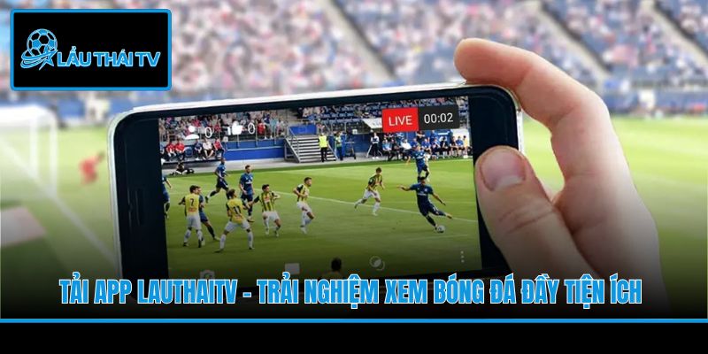 Tải App LauThaiTV - Trải Nghiệm Xem Bóng Đá Đầy Tiện Ích