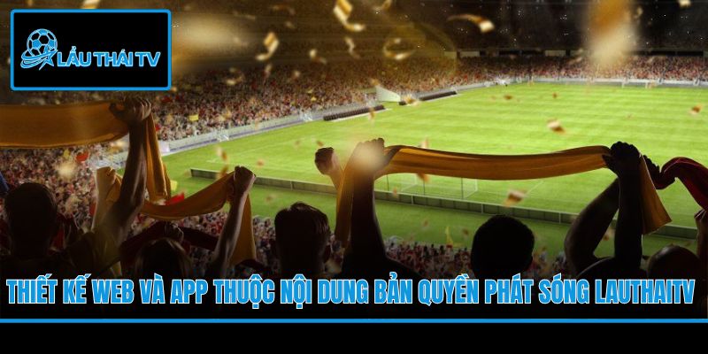Thiết kế web và app thuộc nội dung bản quyền phát sóng LauThaiTV