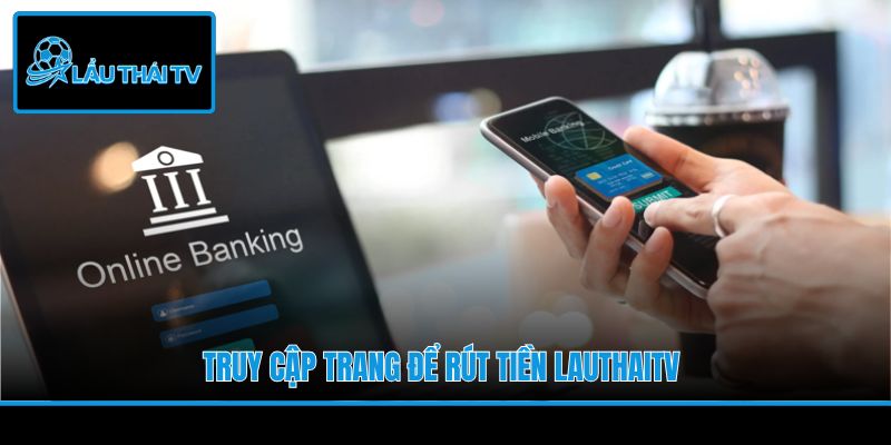 Truy cập trang để rút tiền LauThaiTV