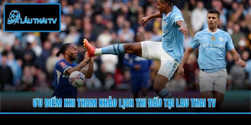Ưu điểm khi tham khảo lịch thi đấu tại Lau Thai TV